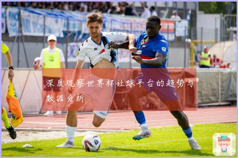 深度观察世界杯让球平台的趋势与数据分析