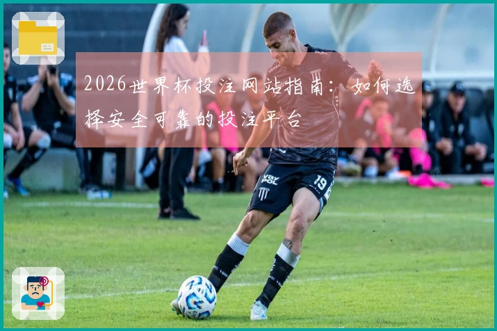 2026世界杯投注网站指南：如何选择安全可靠的投注平台