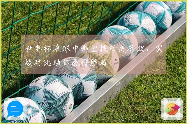 世界杯滚球中哪些技巧更有效，实战对比助你赢得胜局