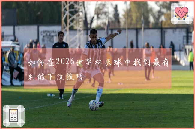如何在2026世界杯买球中找到最有利的下注技巧