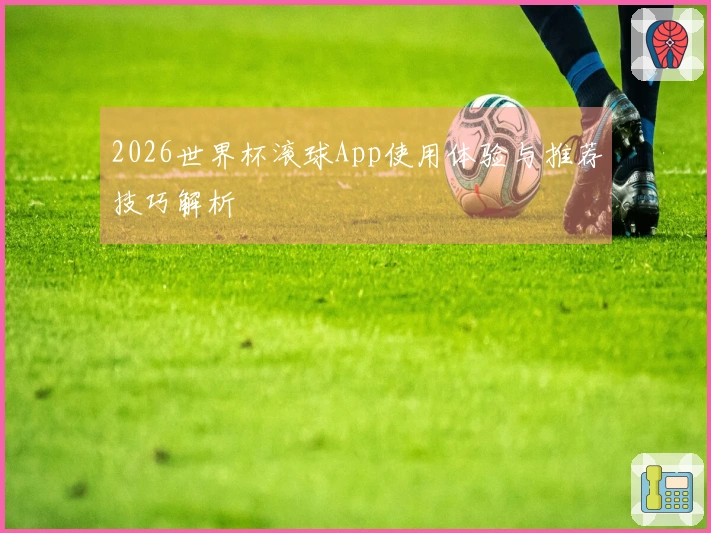 2026世界杯滚球App使用体验与推荐技巧解析