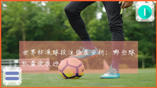 世界杯滚球投注热度分析：哪些球队最受欢迎？