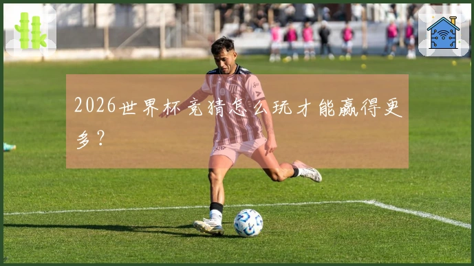 2026世界杯竞猜怎么玩才能赢得更多？