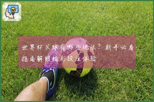 世界杯买球有哪些玩法？新手必看指南解锁精彩投注体验