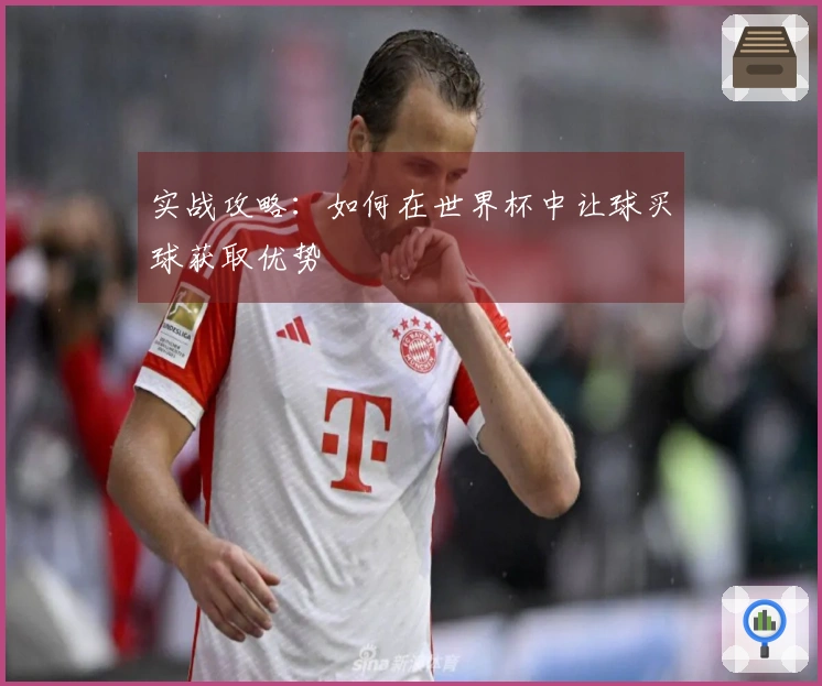 实战攻略：如何在世界杯中让球买球获取优势