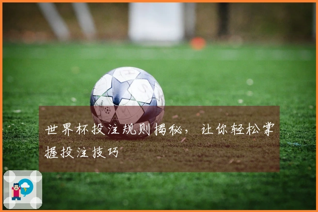世界杯投注规则揭秘，让你轻松掌握投注技巧