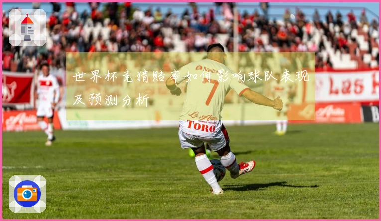 世界杯竞猜赔率如何影响球队表现及预测分析
