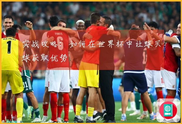 实战攻略：如何在世界杯中让球买球获取优势