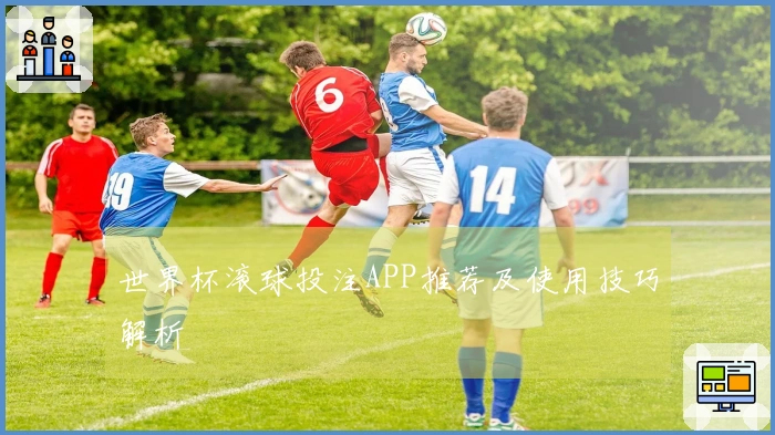 世界杯滚球投注APP推荐及使用技巧解析