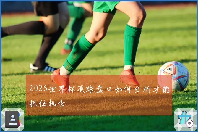 2026世界杯滚球盘口如何分析才能抓住机会