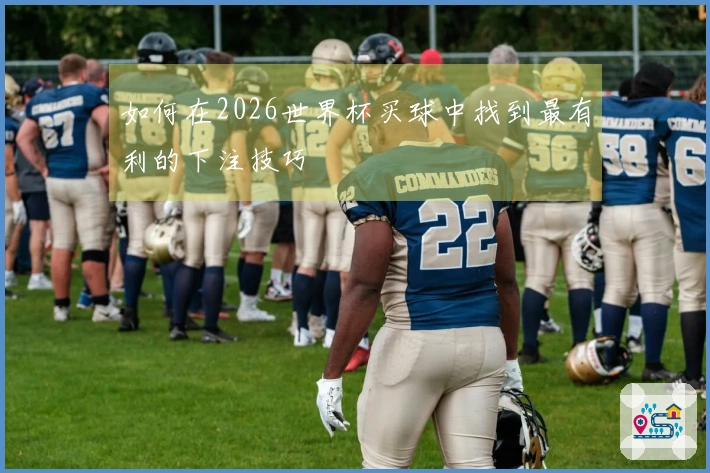 如何在2026世界杯买球中找到最有利的下注技巧