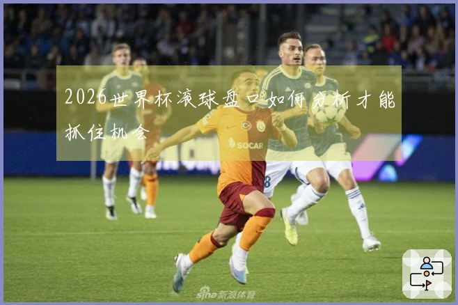 2026世界杯滚球盘口如何分析才能抓住机会