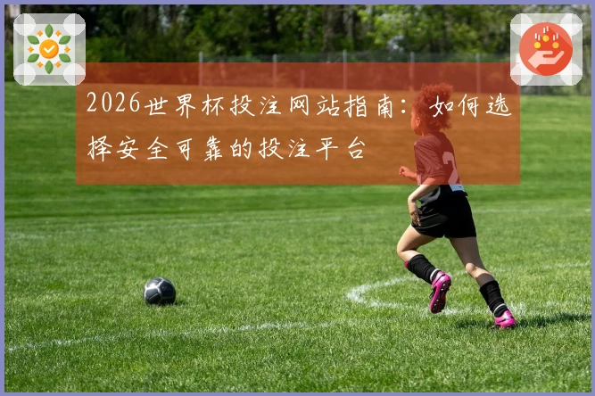 2026世界杯投注网站指南：如何选择安全可靠的投注平台