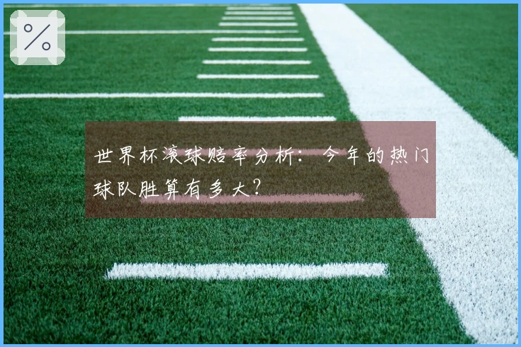 世界杯滚球赔率分析：今年的热门球队胜算有多大？