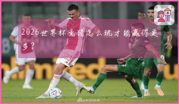 2026世界杯竞猜怎么玩才能赢得更多？