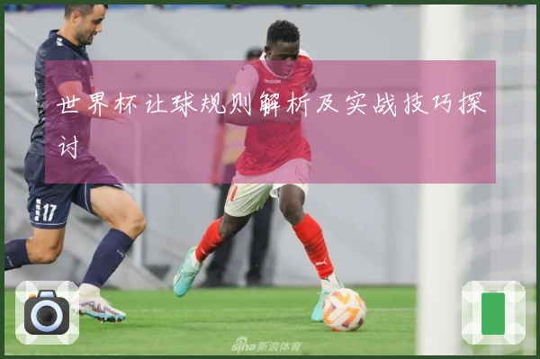 世界杯让球规则解析及实战技巧探讨