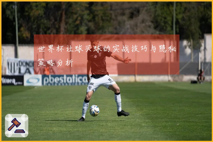 世界杯让球买球的实战技巧与隐秘策略分析