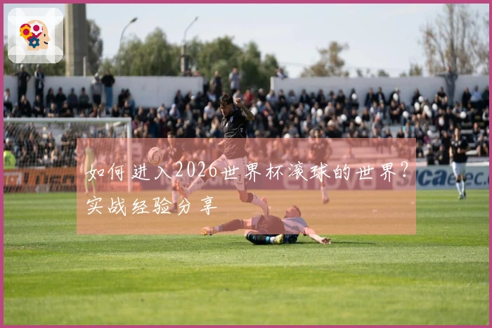 如何进入2026世界杯滚球的世界？实战经验分享